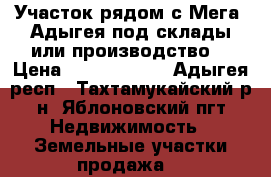 Участок рядом с Мега- Адыгея,под склады или производство. › Цена ­ 31 500 000 - Адыгея респ., Тахтамукайский р-н, Яблоновский пгт Недвижимость » Земельные участки продажа   